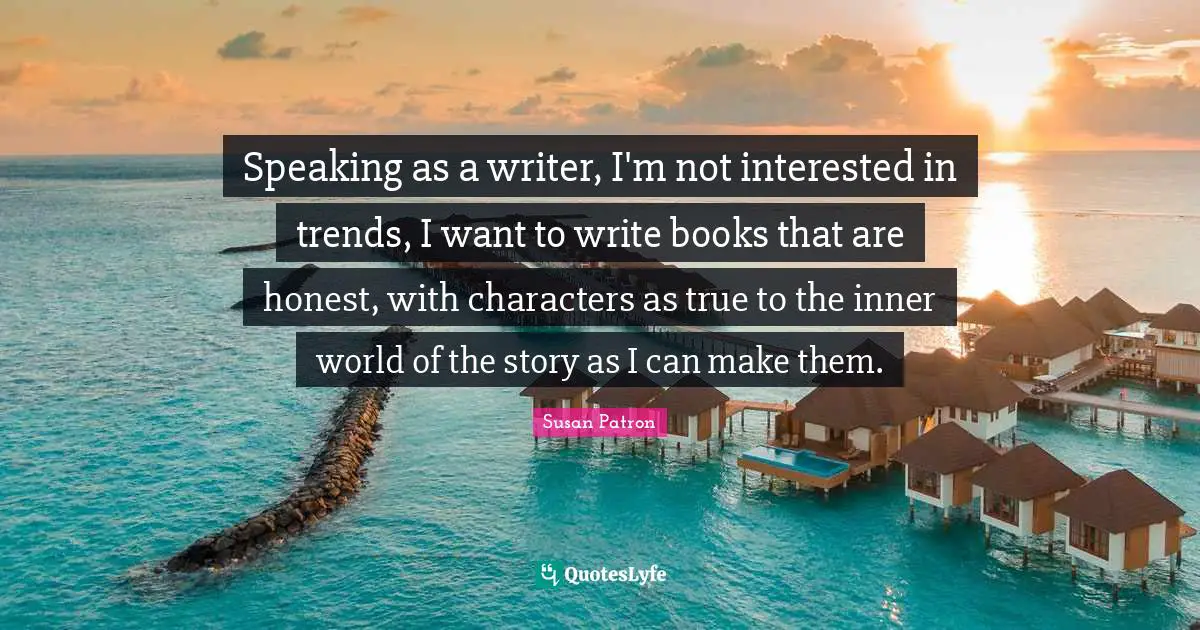 Inner World Quotes: "Speaking as a writer, I'm not interested in trends, I want to write books that are honest, with characters as true to the inner world of the story as I can make them."