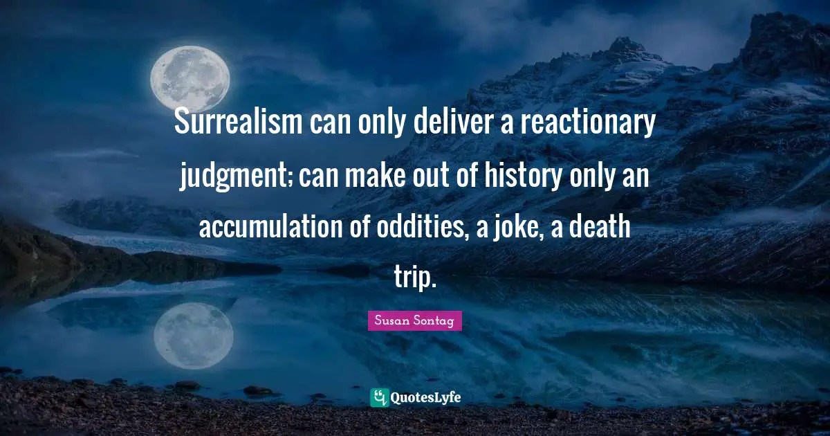 Make Out Quotes: "Surrealism can only deliver a reactionary judgment; can make out of history only an accumulation of oddities, a joke, a death trip."