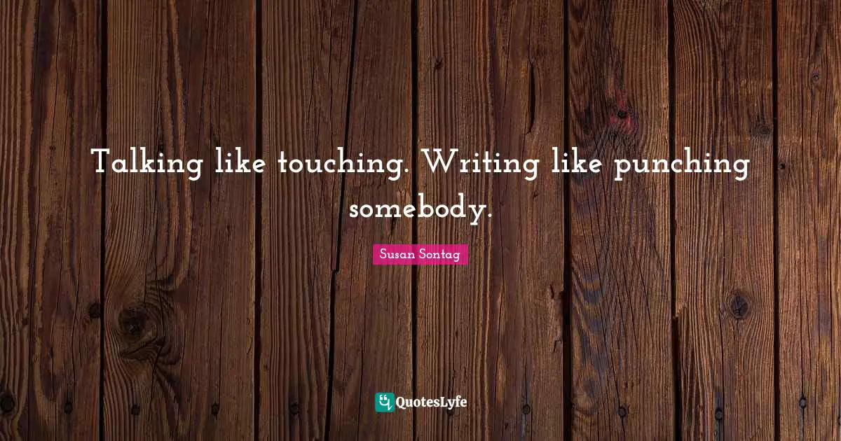 Talking like touching. Writing like punching somebody.