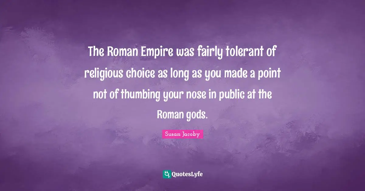The Roman Empire was fairly tolerant of religious choice as long as you made a point not of thumbing your nose in public at the Roman gods.