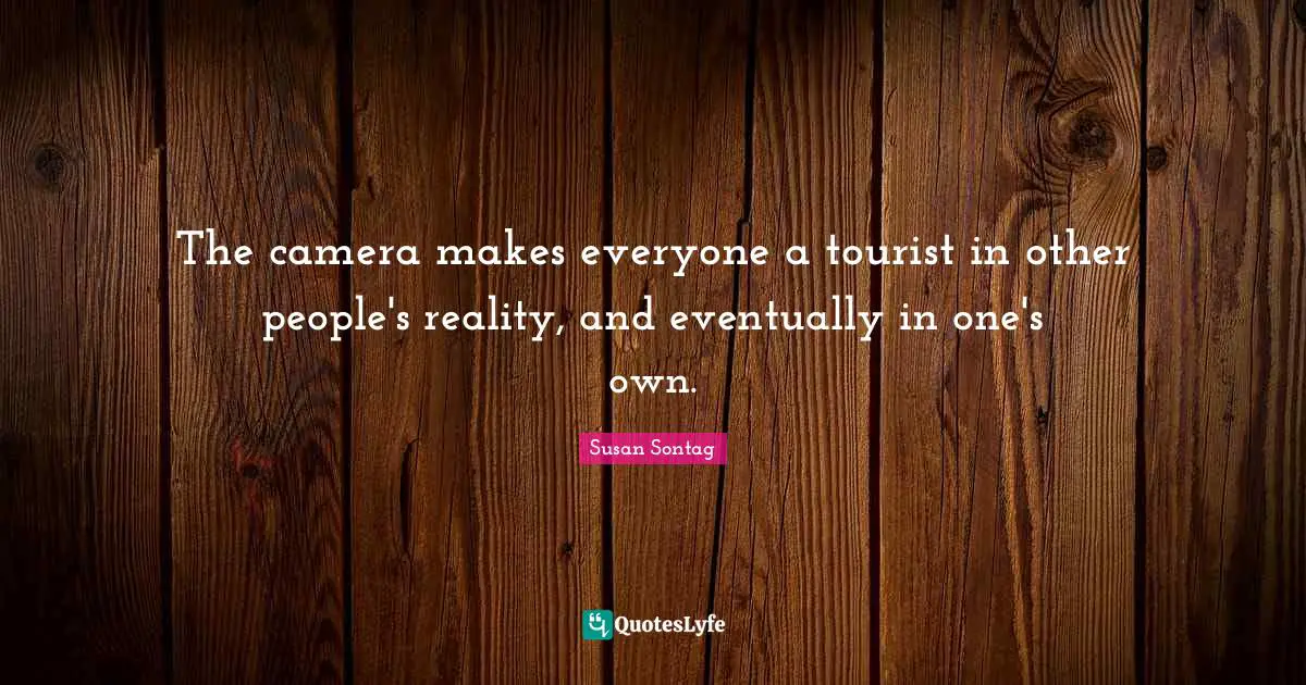 Susan Sontag Quotes: "The camera makes everyone a tourist in other people's reality, and eventually in one's own."