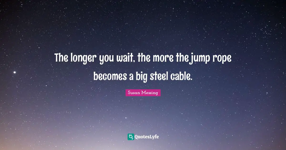 The longer you wait, the more the jump rope becomes a big steel cable.