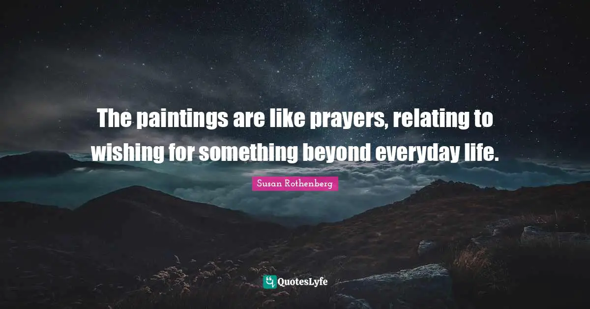 The paintings are like prayers, relating to wishing for something beyond everyday life.