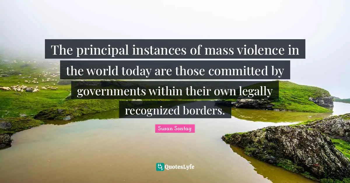 The principal instances of mass violence in the world today are those committed by governments within their own legally recognized borders.
