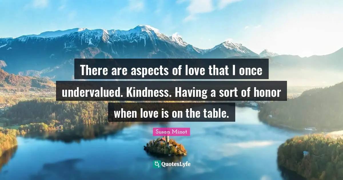 There are aspects of love that I once undervalued. Kindness. Having a sort of honor when love is on the table.