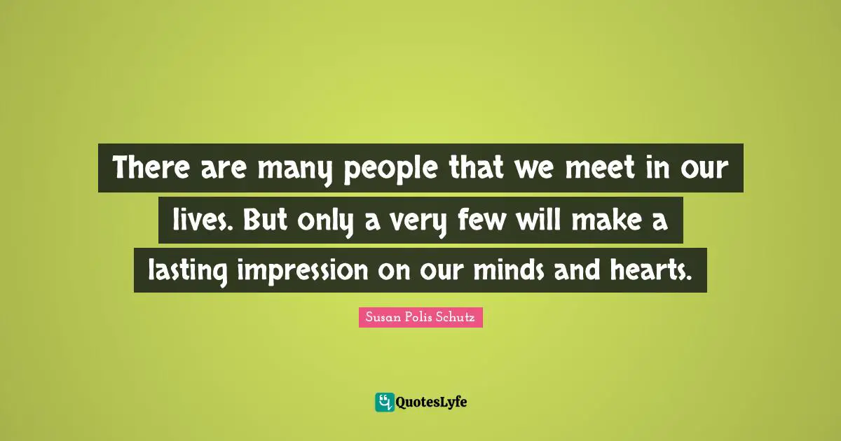There are many people that we meet in our lives. But only a very few will make a lasting impression on our minds and hearts.