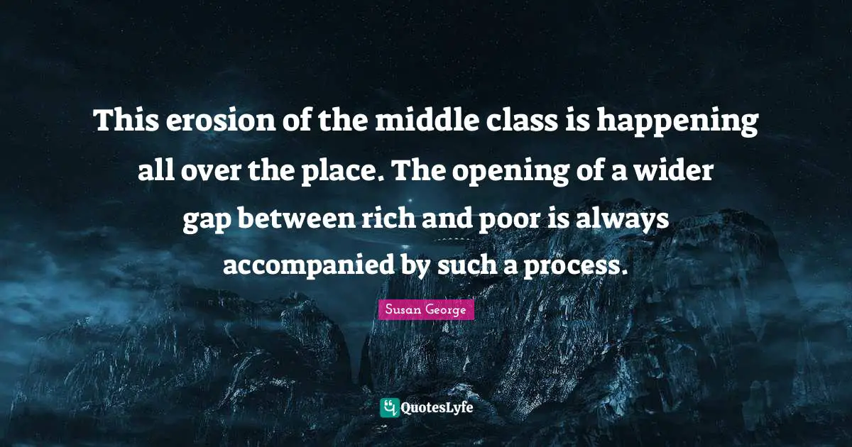 This erosion of the middle class is happening all over the place. The opening of a wider gap between rich and poor is always accompanied by such a process.