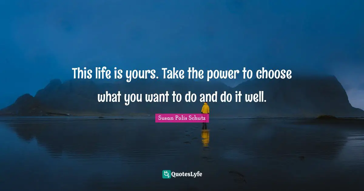 Paths Quotes: "This life is yours. Take the power to choose what you want to do and do it well."