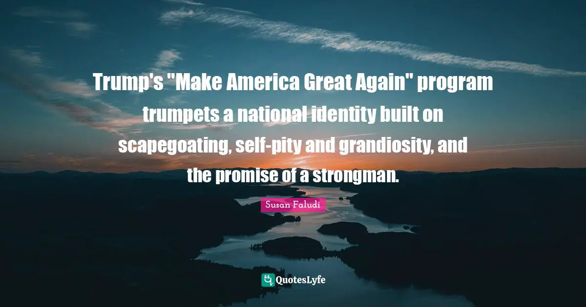 Trump's "Make America Great Again" program trumpets a national identity built on scapegoating, self-pity and grandiosity, and the promise of a strongman.