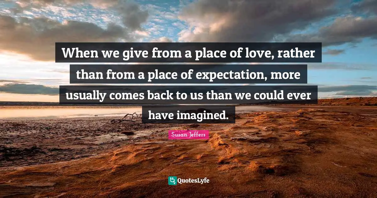 When we give from a place of love, rather than from a place of expectation, more usually comes back to us than we could ever have imagined.
