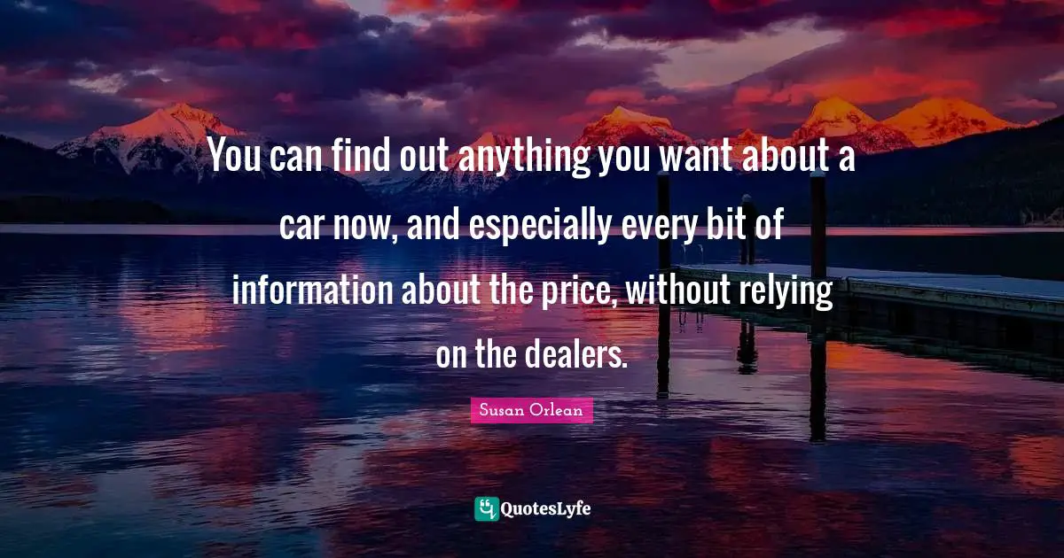 You can find out anything you want about a car now, and especially every bit of information about the price, without relying on the dealers.