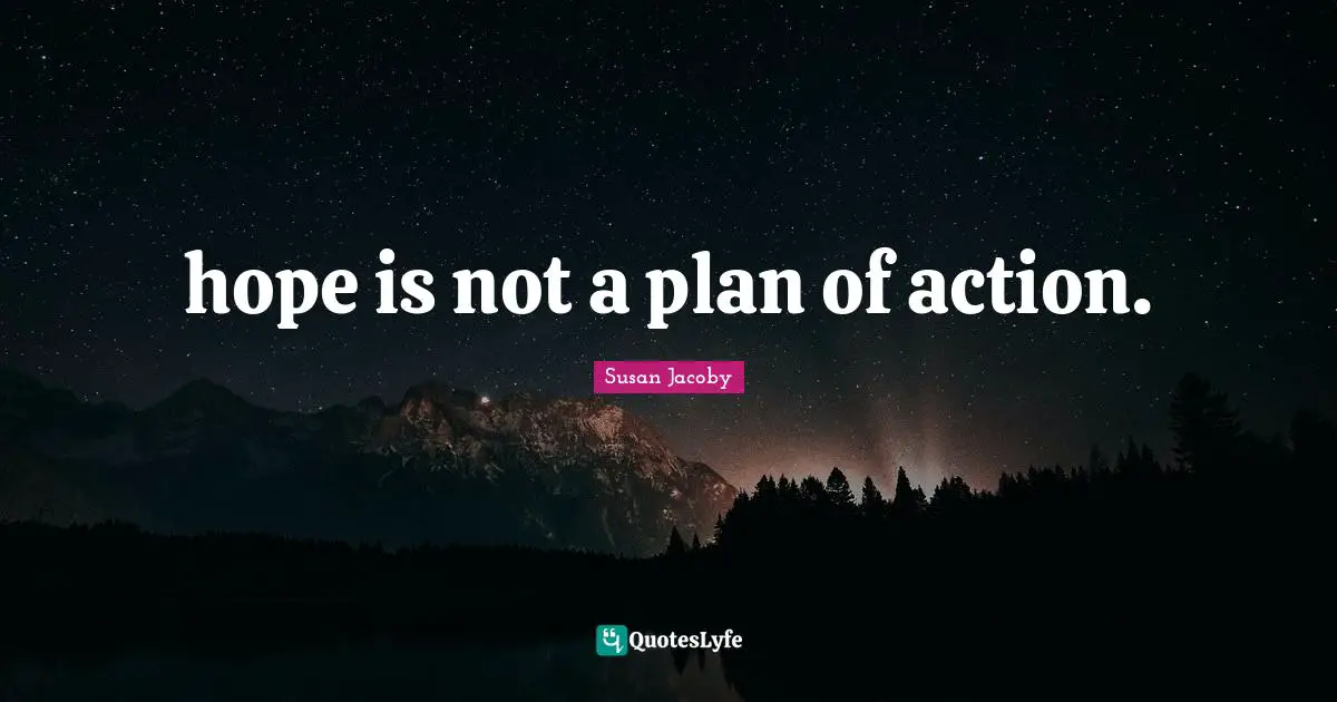 hope is not a plan of action.
