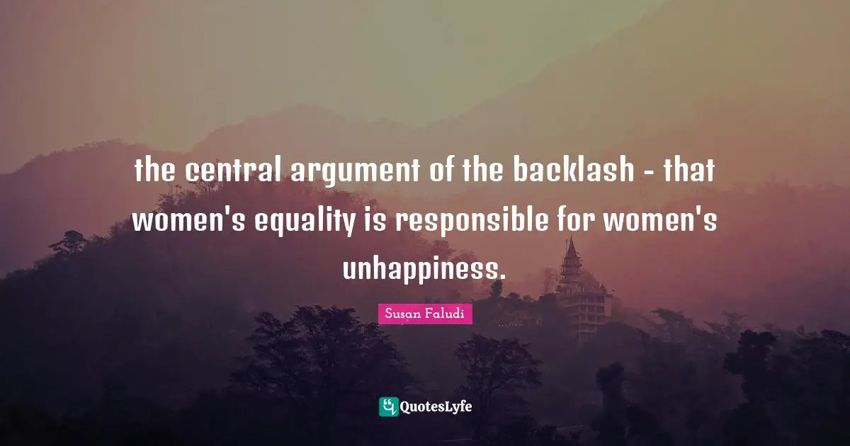 the central argument of the backlash - that women's equality is responsible for women's unhappiness.