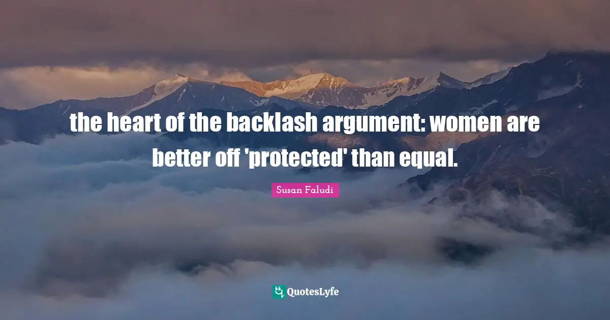 the heart of the backlash argument: women are better off 'protected' than equal.
