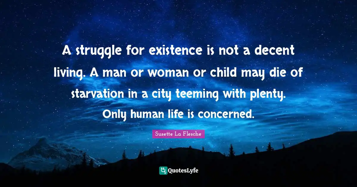 A struggle for existence is not a decent living. A man or woman or child may die of starvation in a city teeming with plenty. Only human life is concerned.