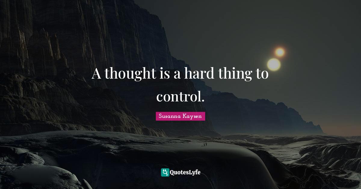 A thought is a hard thing to control.... Quote by Susanna Kaysen