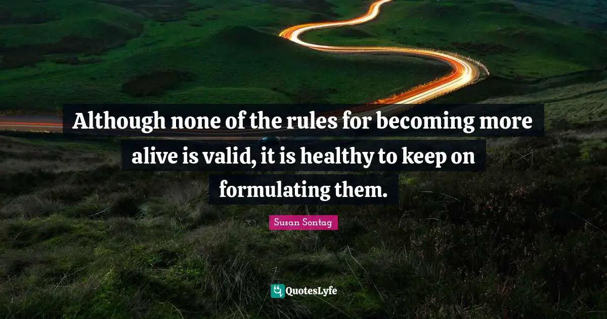 Although none of the rules for becoming more alive is valid, it is healthy to keep on formulating them.