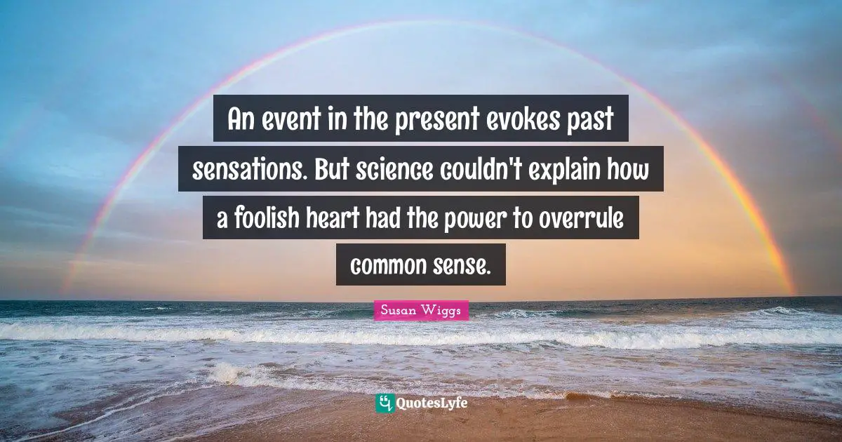 An event in the present evokes past sensations. But science couldn't explain how a foolish heart had the power to overrule common sense.