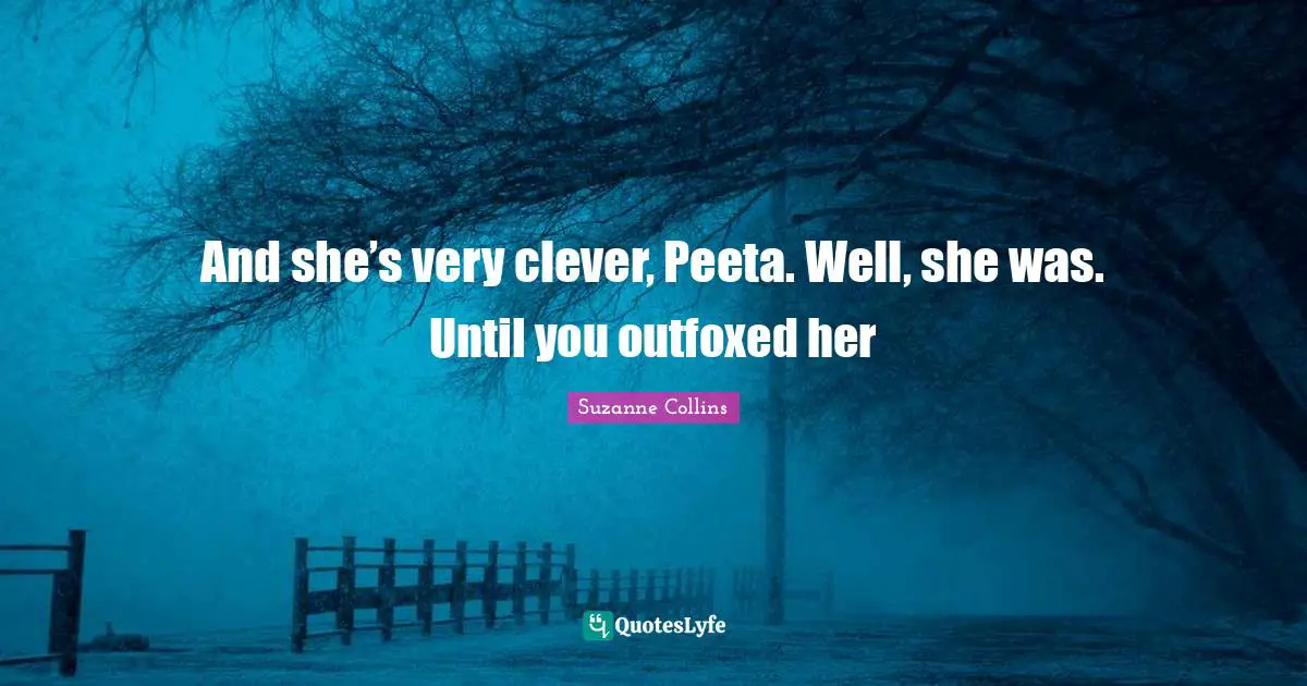 Very Clever Quotes: "And she’s very clever, Peeta. Well, she was. Until you outfoxed her"