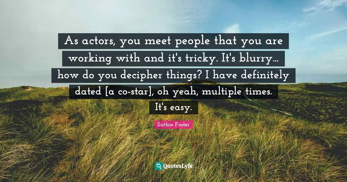 As actors, you meet people that you are working with and it's tricky. It's blurry... how do you decipher things? I have definitely dated [a co-star], oh yeah, multiple times. It's easy.