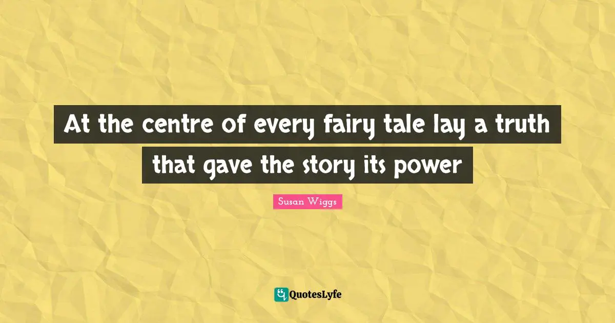 At the centre of every fairy tale lay a truth that gave the story its power