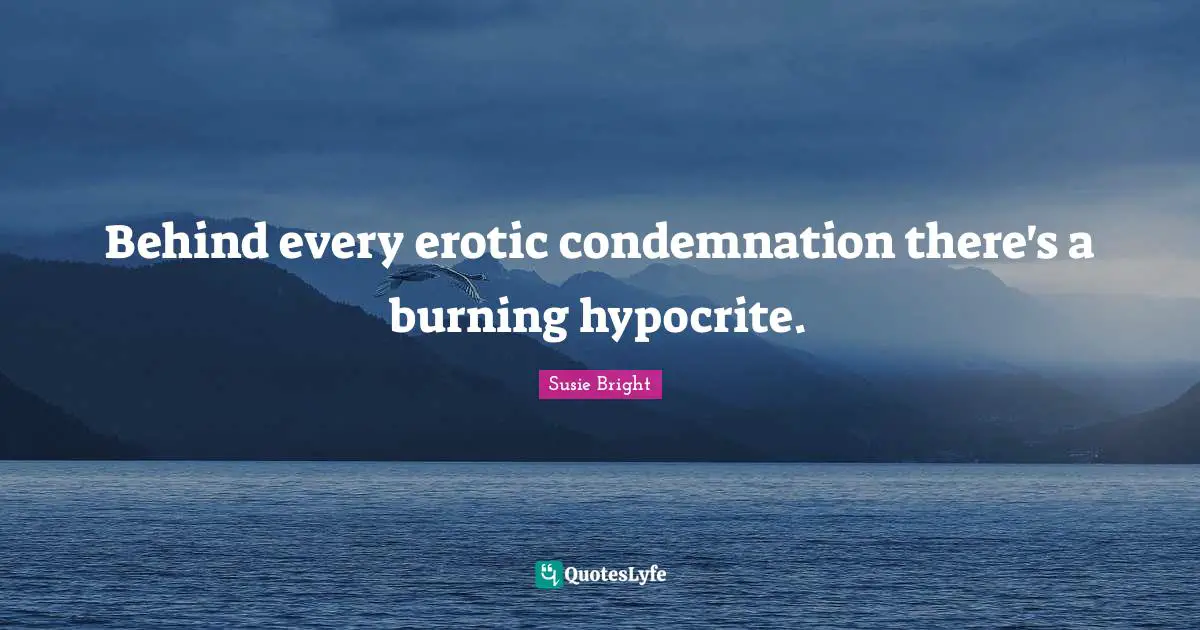 Behind every erotic condemnation there's a burning hypocrite.