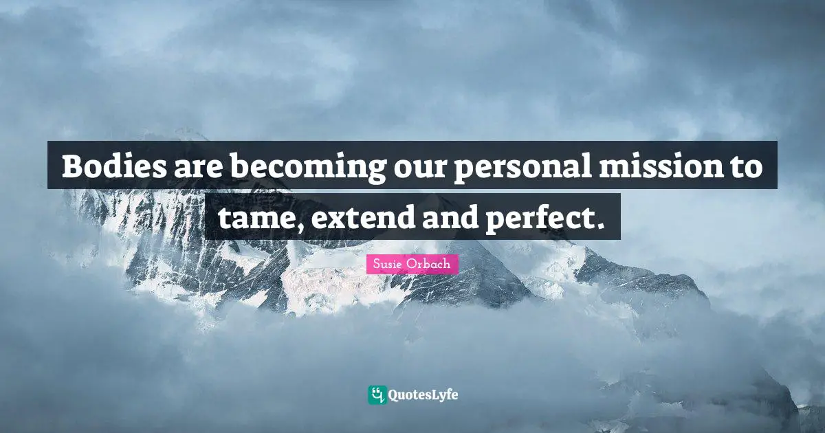 Mission Quotes: "Bodies are becoming our personal mission to tame, extend and perfect."