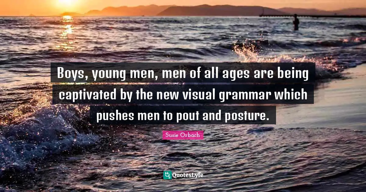 Boys, young men, men of all ages are being captivated by the new visual grammar which pushes men to pout and posture.