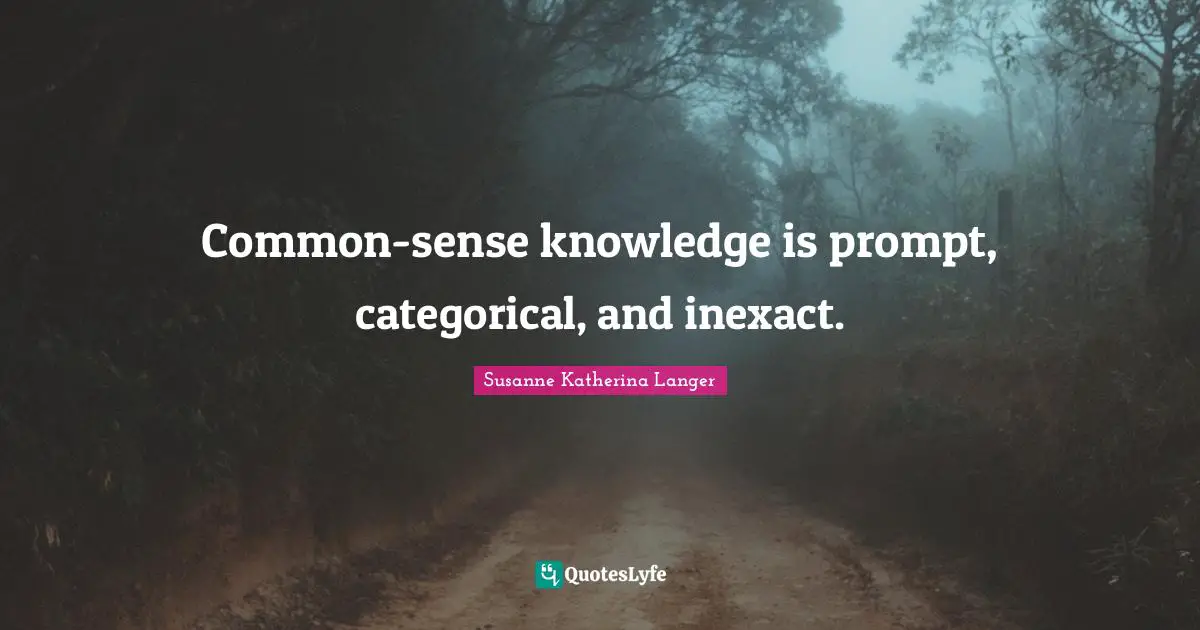 Common-sense knowledge is prompt, categorical, and inexact.