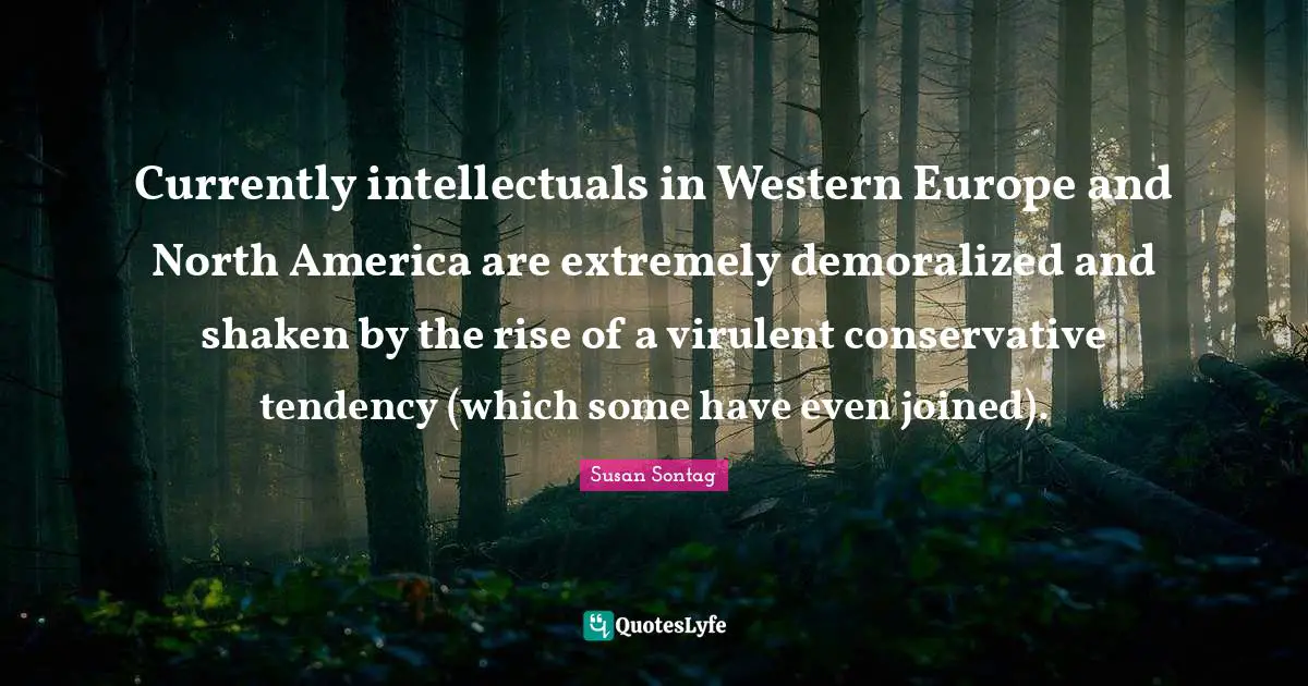 Currently intellectuals in Western Europe and North America are extremely demoralized and shaken by the rise of a virulent conservative tendency (which some have even joined).