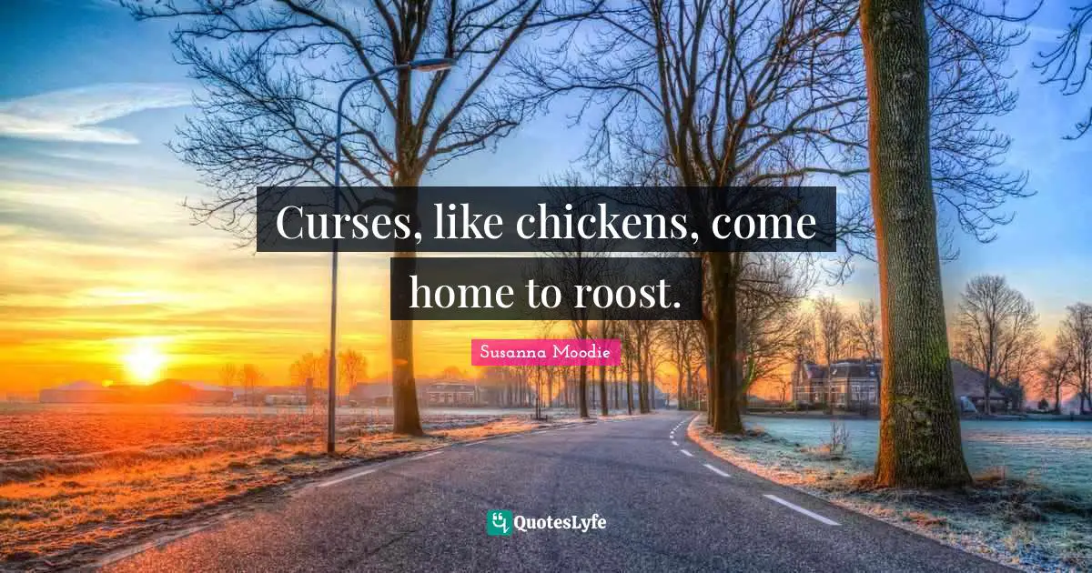 Curses, like chickens, come home to roost.