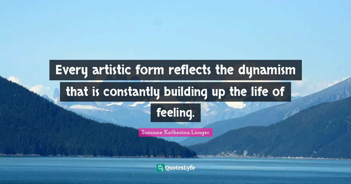 Building Up Quotes: "Every artistic form reflects the dynamism that is constantly building up the life of feeling."