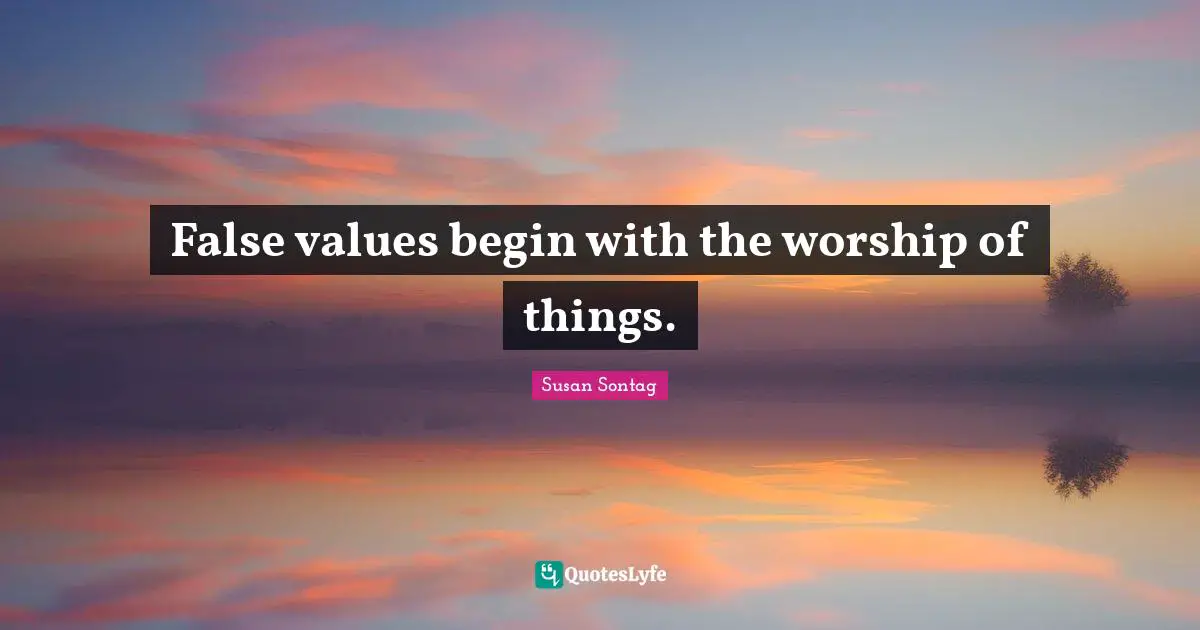 False values begin with the worship of things.