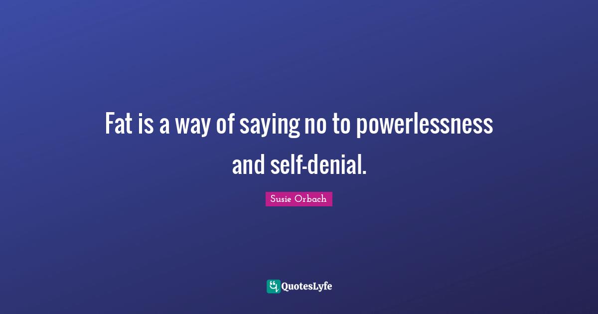Fat is a way of saying no to powerlessness and self-denial.