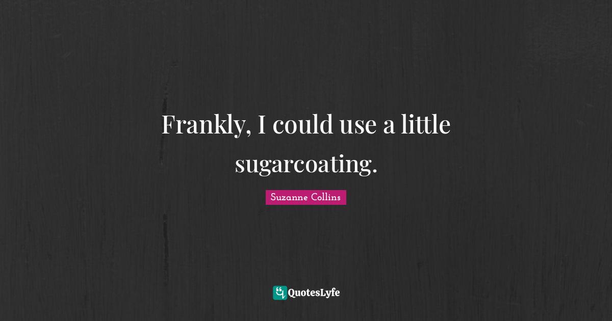 Frankly, I could use a little sugarcoating.