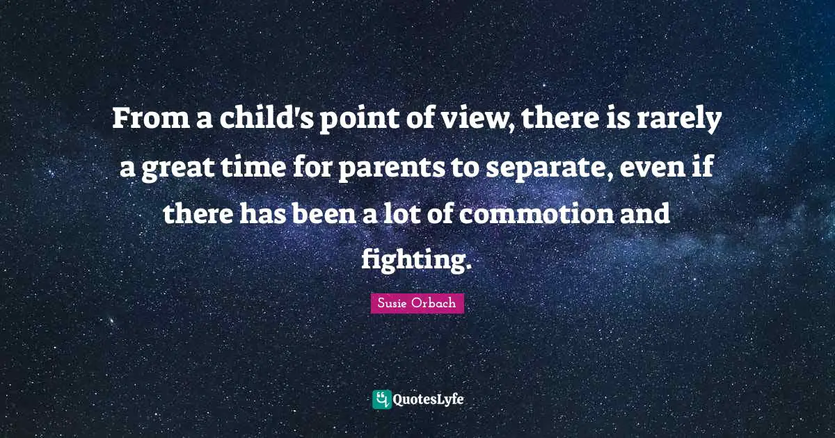 From a child's point of view, there is rarely a great time for parents to separate, even if there has been a lot of commotion and fighting.
