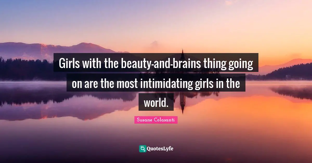 Girls with the beauty-and-brains thing going on are the most intimidating girls in the world.