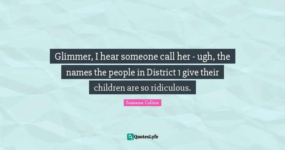Glimmer, I hear someone call her - ugh, the names the people in District 1 give their children are so ridiculous.