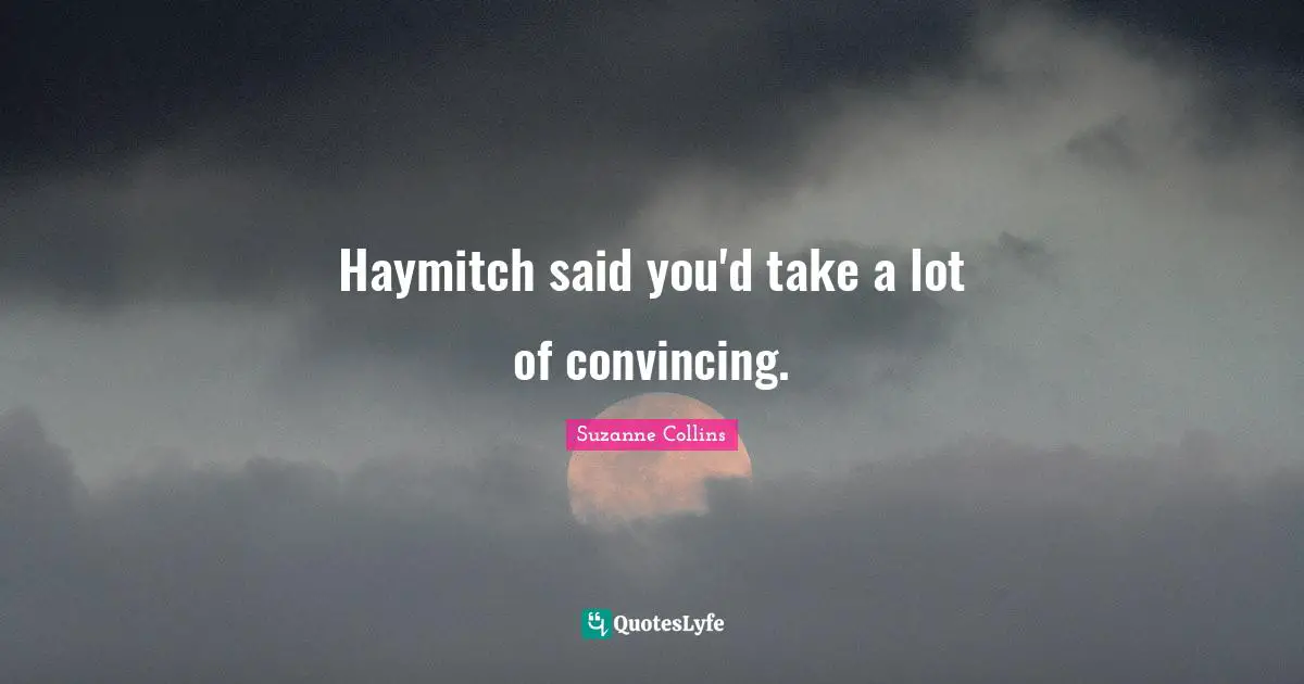 Haymitch said you'd take a lot of convincing.