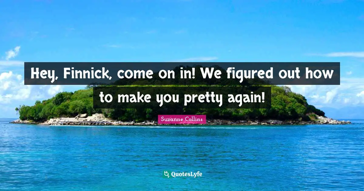 Hey, Finnick, come on in! We figured out how to make you pretty again!