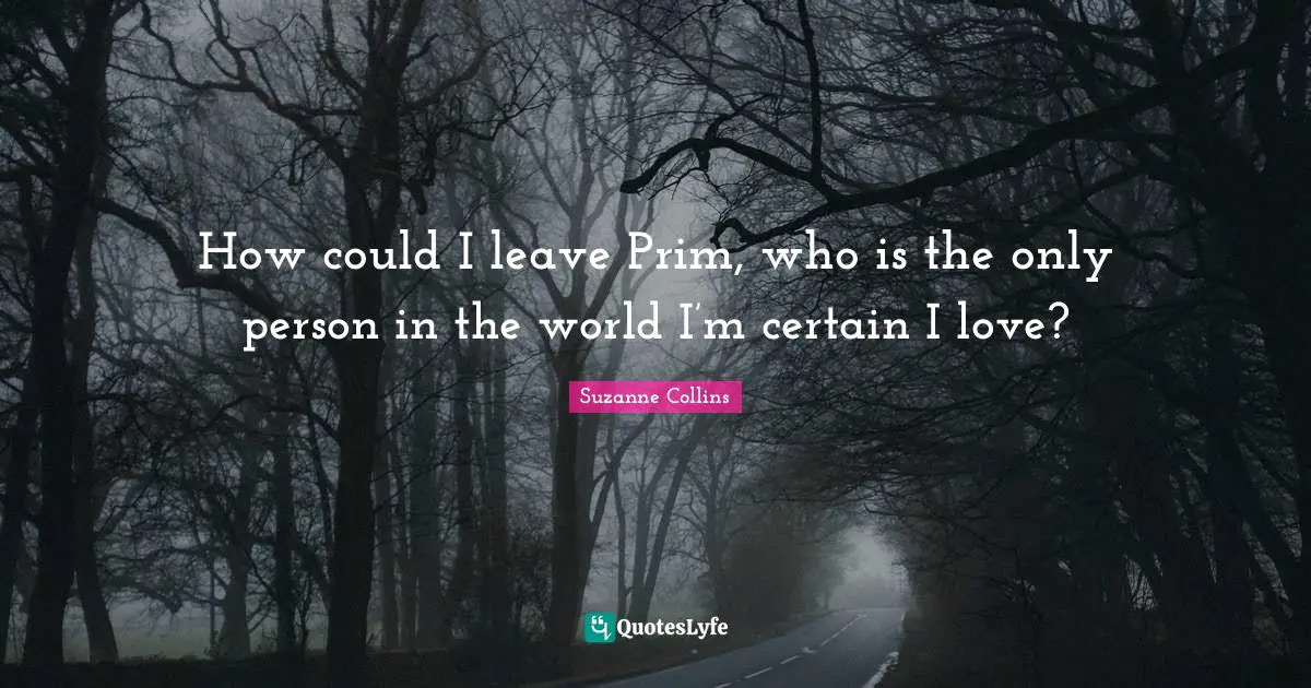How could I leave Prim, who is the only person in the world I’m certain I love?