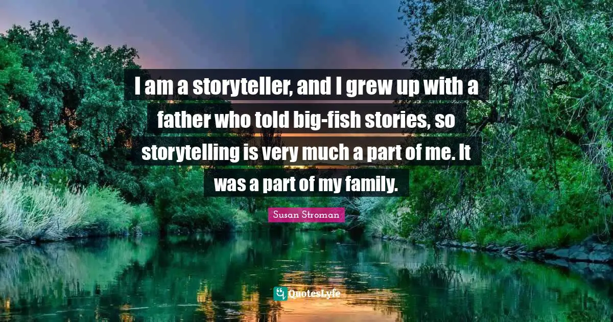Storyteller Quotes: "I am a storyteller, and I grew up with a father who told big-fish stories, so storytelling is very much a part of me. It was a part of my family."