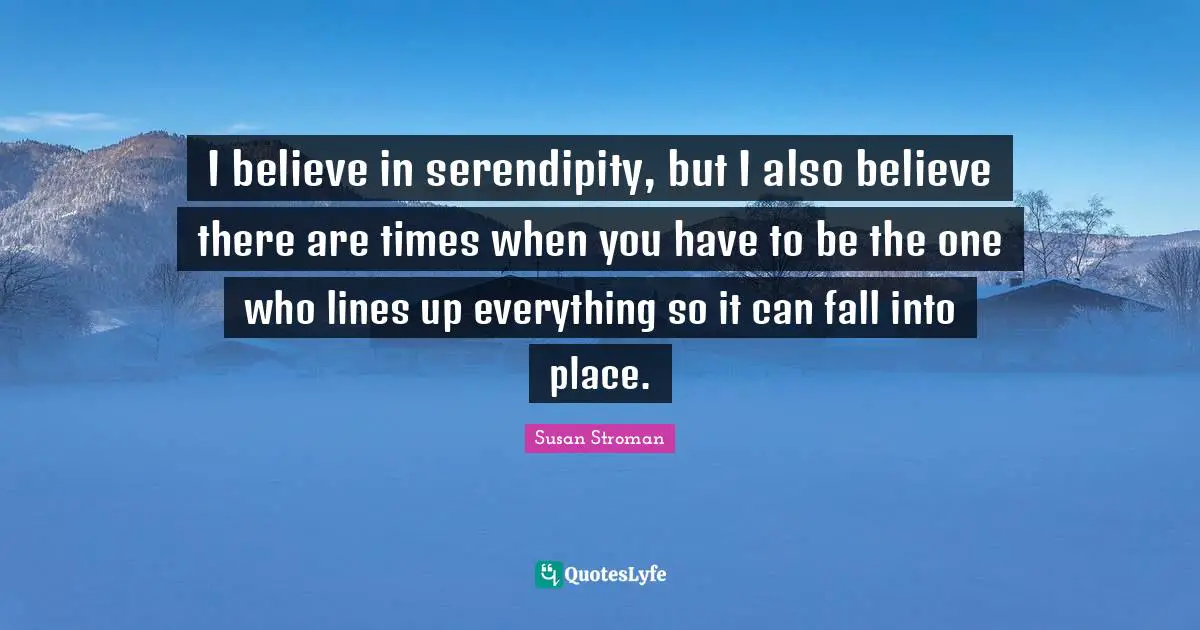 Serendipity Quotes: "I believe in serendipity, but I also believe there are times when you have to be the one who lines up everything so it can fall into place."