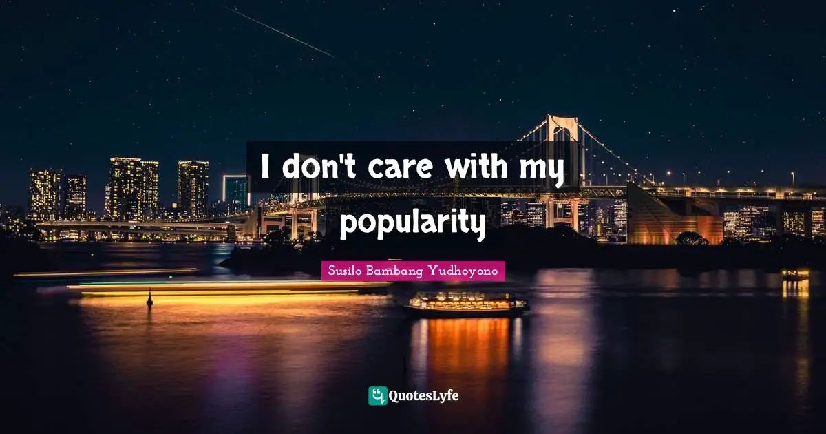 Susilo Bambang Yudhoyono Quotes: "I don't care with my popularity"