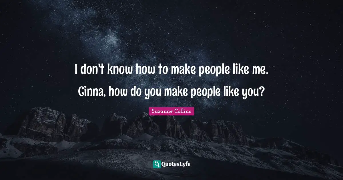 I don't know how to make people like me. Cinna, how do you make people like you?
