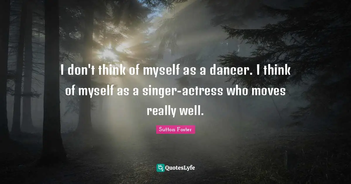 I don't think of myself as a dancer. I think of myself as a singer-actress who moves really well.