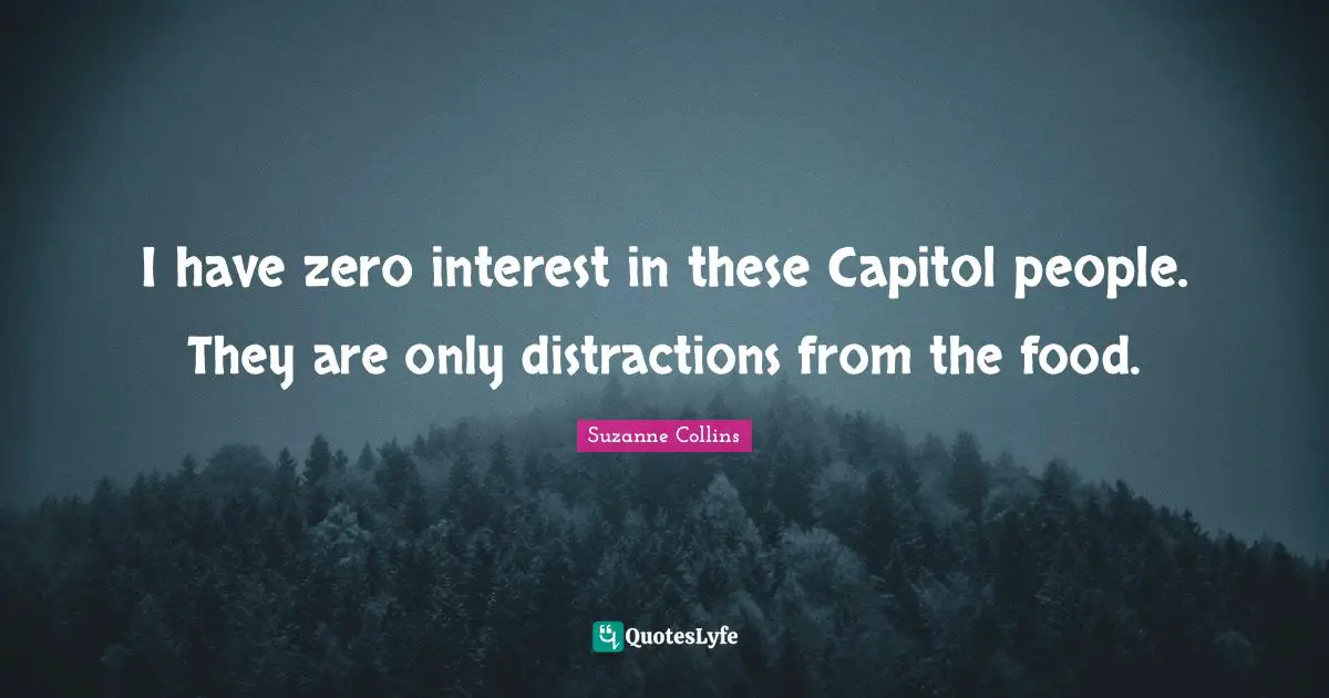I have zero interest in these Capitol people. They are only distractions from the food.