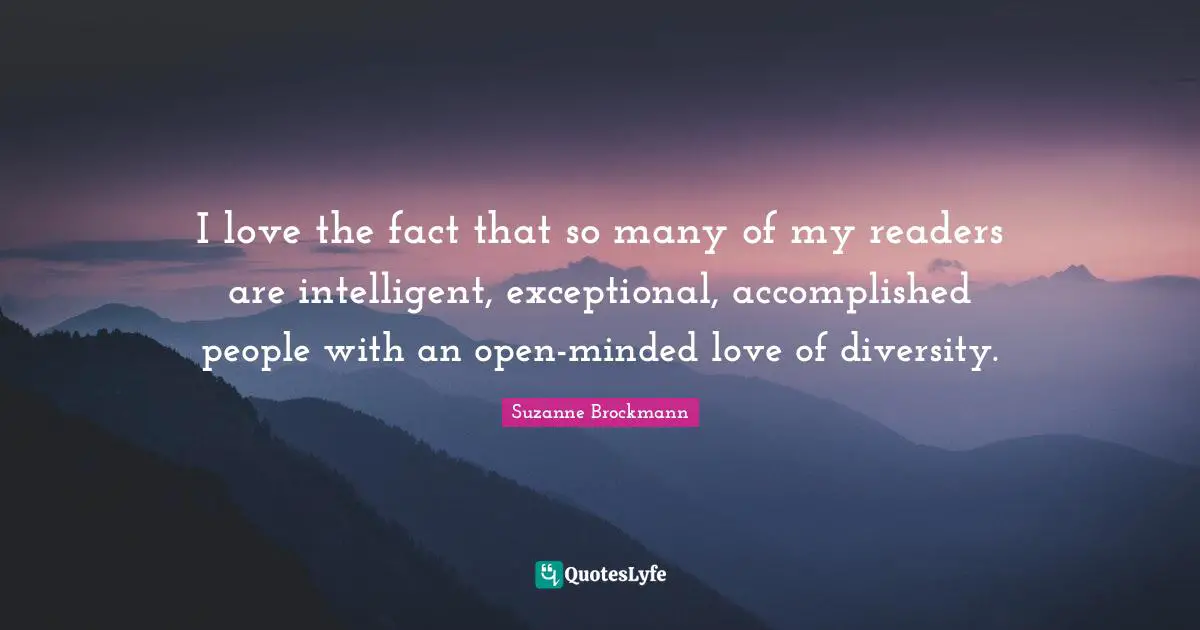 I love the fact that so many of my readers are intelligent, exceptional, accomplished people with an open-minded love of diversity.