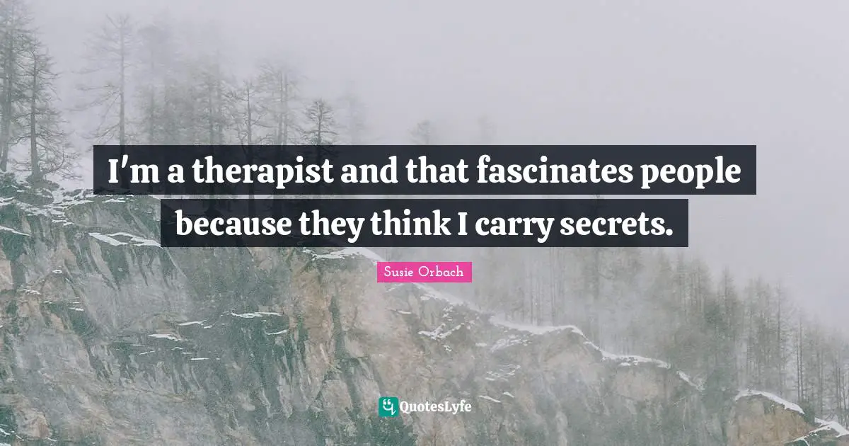 I'm a therapist and that fascinates people because they think I carry secrets.