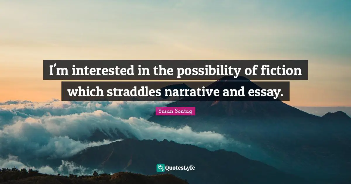 I'm interested in the possibility of fiction which straddles narrative and essay.